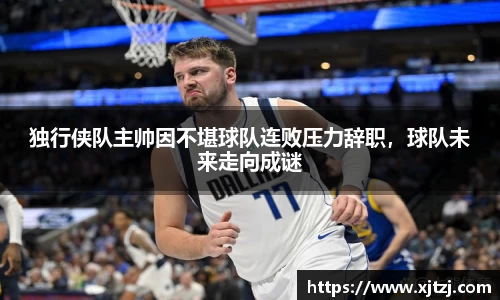 独行侠队主帅因不堪球队连败压力辞职，球队未来走向成谜